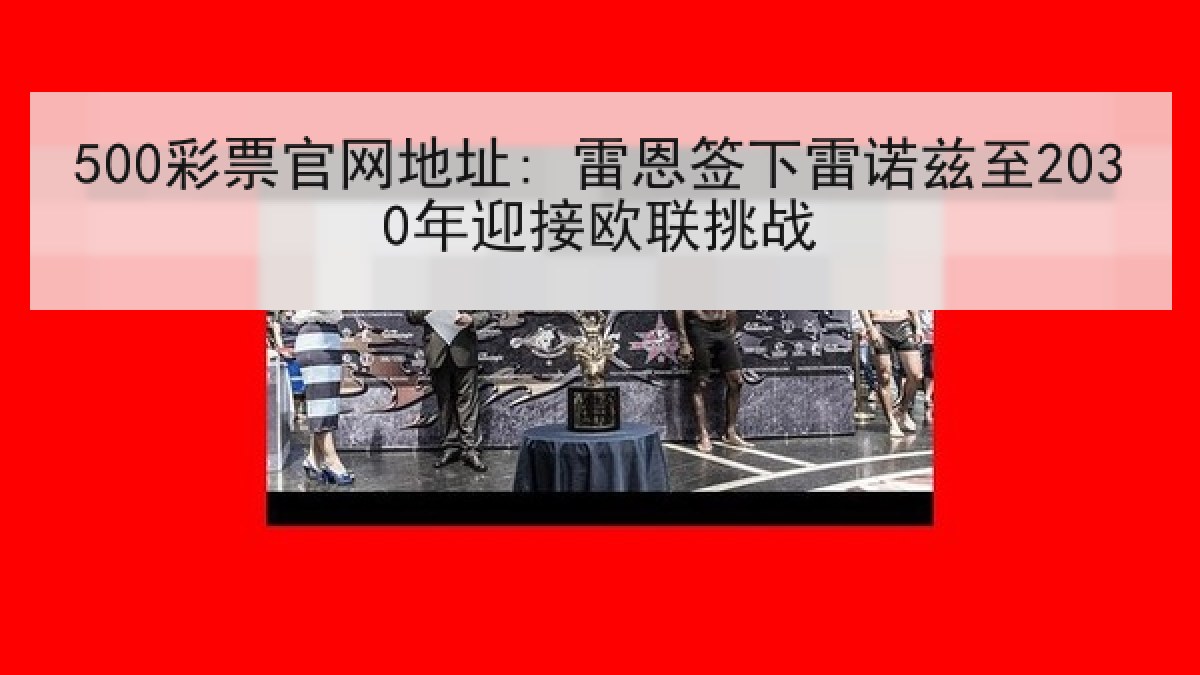 500彩票官网地址: 雷恩签下雷诺兹至2030年迎接欧联挑战