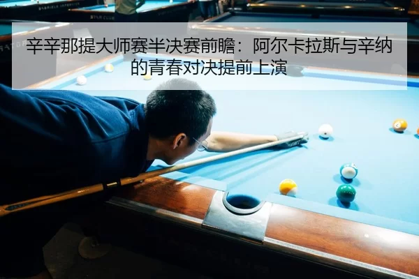 辛辛那提大师赛半决赛前瞻：阿尔卡拉斯与辛纳的青春对决提前上演