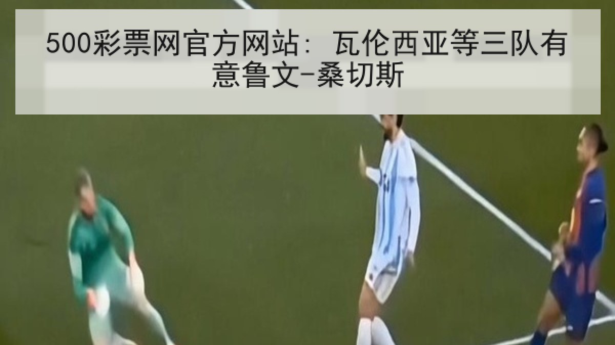 500彩票网官方网站: 瓦伦西亚等三队有意鲁文-桑切斯