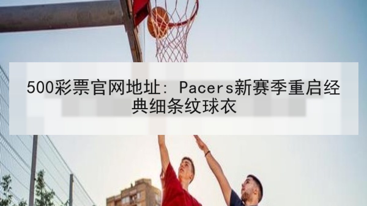 500彩票官网地址: Pacers新赛季重启经典细条纹球衣
