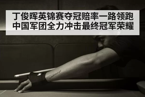 丁俊晖英锦赛夺冠赔率一路领跑中国军团全力冲击最终冠军荣耀