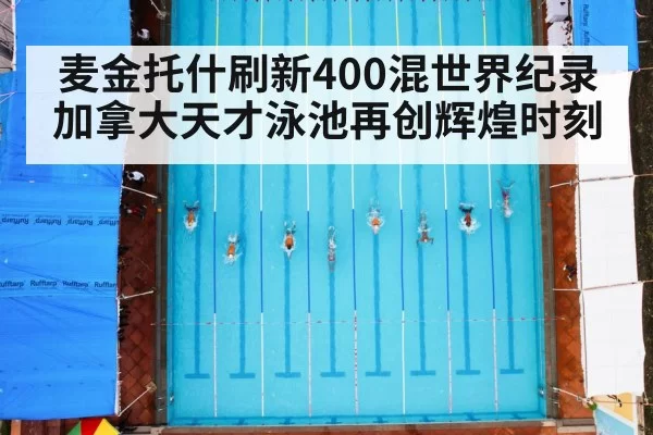 麦金托什刷新400混世界纪录 加拿大天才泳池再创辉煌时刻