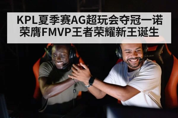 KPL夏季赛AG超玩会夺冠一诺荣膺FMVP王者荣耀新王诞生